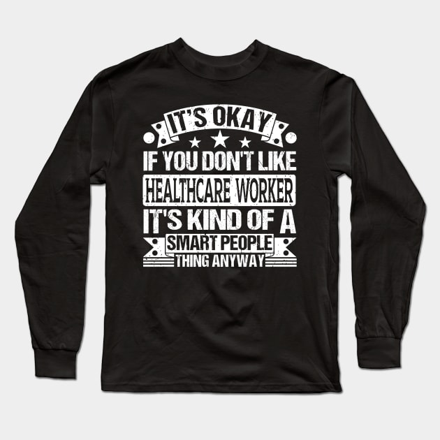 It's Okay If You Don't Like Healthcare Worker It's Kind Of A Smart People Thing Anyway Healthcare Worker Lover Long Sleeve T-Shirt by Benzii-shop 